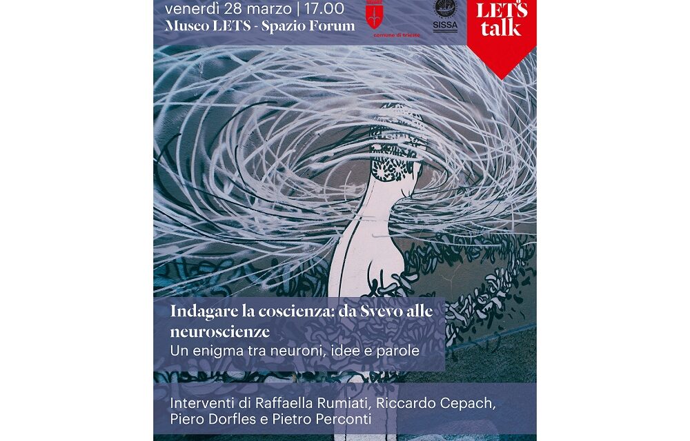 VENERDÌ 28 MARZO ALLE ORE 17 NELLO SPAZIO FORUM DI LETS TAVOLA ROTONDA “INDAGARE LA COSCIENZA: DA SVEVO ALLE NEUROSCIENZE. UN ENIGMA TRA NEURONI, IDEE E PAROLE”
