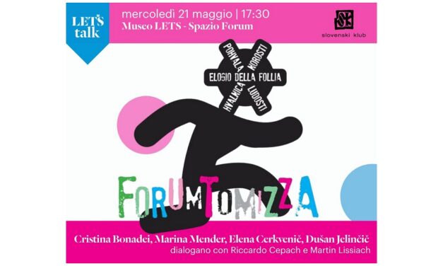 MERCOLEDÌ 21 MAGGIO ALLE ORE 17.30 ALLO SPAZIO FORUM DEL MUSEO LETS IN OCCASIONE DEL “26o FORUM TOMIZZA 2025” SI SVOLGERÀ LA TAPPA ITALIANA DEL CONVEGNO TRANSFRONTALIERO “ELOGIO DELLA FOLLIA – HVALNICA NOROSTI – POHVALA LUDOSTI”