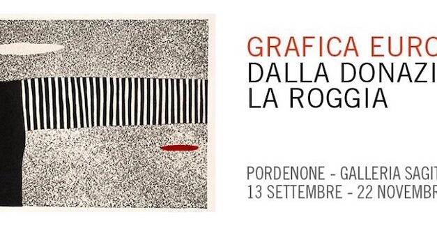 ARTE, PORDENONE: DAL 13 SETTEMBRE ALLA GALLERIA SAGITTARIA LA GRANDE MOSTRA SULLA GRAFICA EUROPEA CELEBRA LA STORICA GALLERIA LA ROGGIA, FULCRO ARTISTICO PER 50 ANNI IN CITTÀ