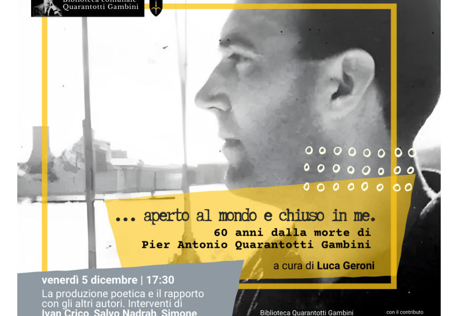 IN OCCASIONE DEL SESSANTESIMO ANNIVERSARIO DELLA MORTE DI PIER ANTONIO QUARANTOTTI GAMBINI, VENERDÌ 5 DICEMBRE ALLE ORE 17.30, ALLA BIBLIOTECA COMUNALE QUARANTOTTI GAMBINI, SI TERRÀ UN INCONTRO DEDICATO ALLE RACCOLTE POETICHE DELLO SCRITTORE ISTRIANO