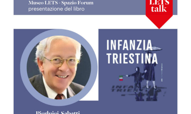 MARTEDÌ 9 DICEMBRE ALLE ORE 17.30 NELLO SPAZIO FORUM DEL MUSEO LETS PRESENTAZIONE DELLA NUOVA EDIZIONE DEL LIBRO “INFANZIA TRIESTINA” DI PIERLUIGI SABATTI