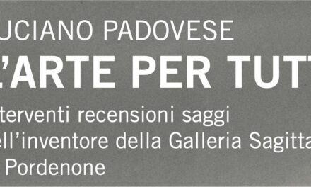 L’ARTE PER TUTTI: A PORDENONE in ANTEPRIMA si presenta la RACCOLTA DI SAGGI ARTISTICI di Luciano PADOVESE