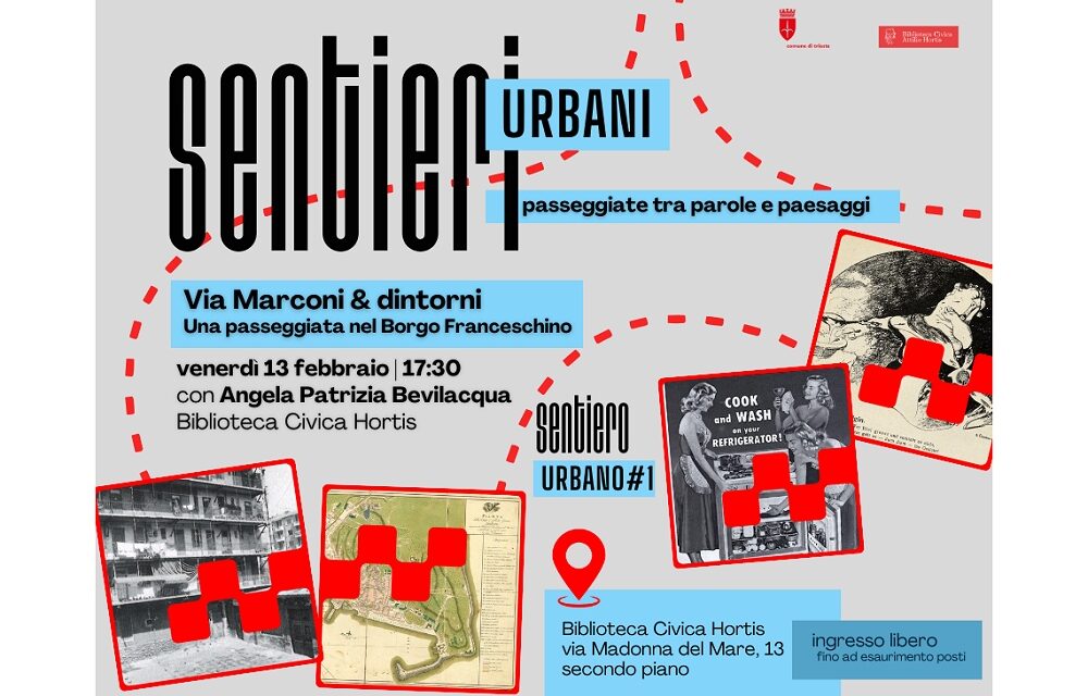 VENERDÌ 13 FEBBRAIO ALLA BIBLIOTECA CIVICA HORTIS PRIMO APPUNTAMENTO DEL CICLO “SENTIERI URBANI: PASSEGGIATE TRA PAROLE E PAESAGGI” DEDICATO A “VIA MARCONI & DINTORNI. UNA PASSEGGIATA NEL BORGO FRANCESCHINO”