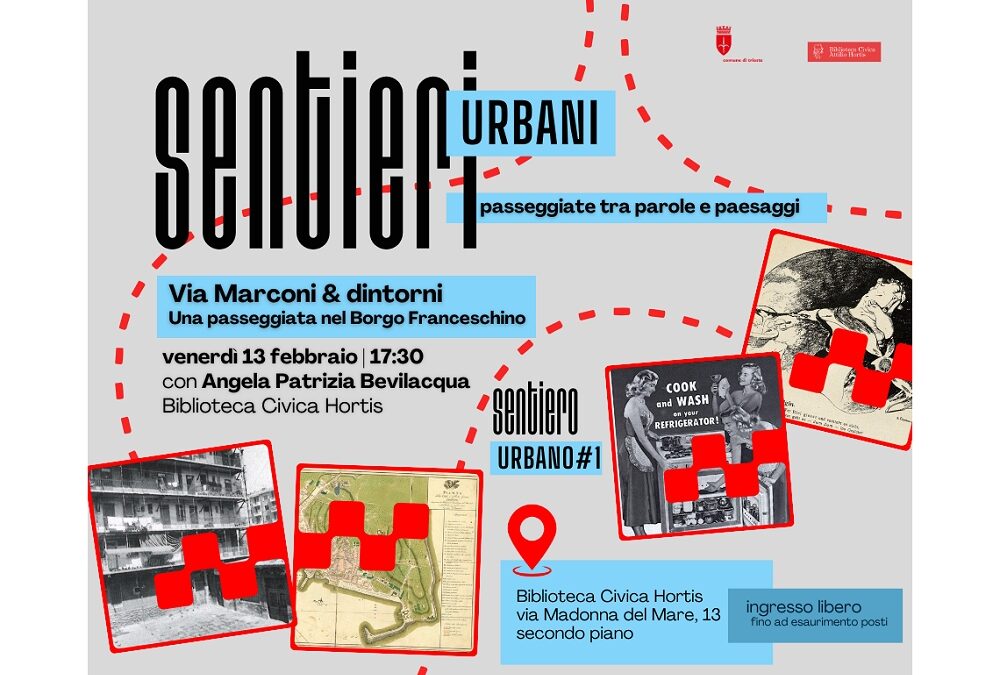 VENERDÌ 13 FEBBRAIO ALLA BIBLIOTECA CIVICA HORTIS PRIMO APPUNTAMENTO DEL CICLO “SENTIERI URBANI: PASSEGGIATE TRA PAROLE E PAESAGGI” DEDICATO A “VIA MARCONI & DINTORNI. UNA PASSEGGIATA NEL BORGO FRANCESCHINO”