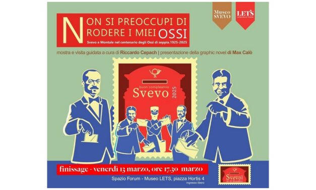 VENERDÌ 13 MARZO ALLE ORE 17.30 NELLO SPAZIO FORUM DEL MUSEO LETS FINISSAGE DELLA MOSTRA “NON SI PREOCCUPI DI RODERE I MIEI OSSI”. SVEVO E MONTALE NEL CENTENARIO DEGLI OSSI DI SEPPIA