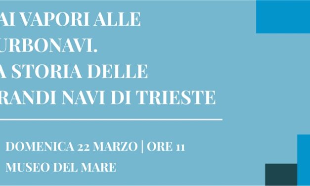DAI VAPORI ALLE TURBONAVI. LA STORIA DELLE GRANDI NAVI DI TRIESTE: DOMENICA 22 MARZO VISITA GUIDATA AL MUSEO DEL MARE