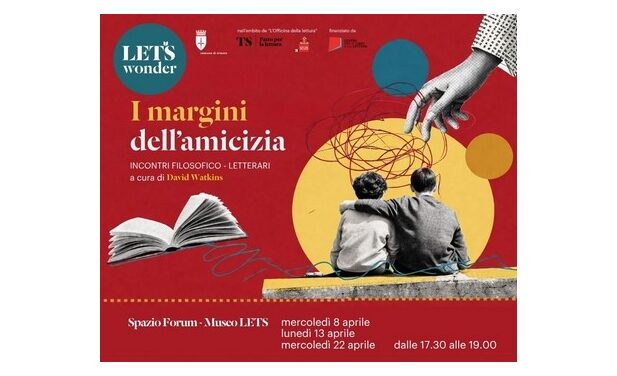 MERCOLEDÌ 8, LUNEDÌ 13 E MERCOLEDÌ 22 APRILE DALLE 17.30 ALLE 19 ALLO SPAZIO FORUM DEL MUSEO LETS SI SVOLGERÀ IL CICLO “I MARGINI DELL’AMICIZIA”, TRE APPUNTAMENTI A CURA DI DAVID WATKINS