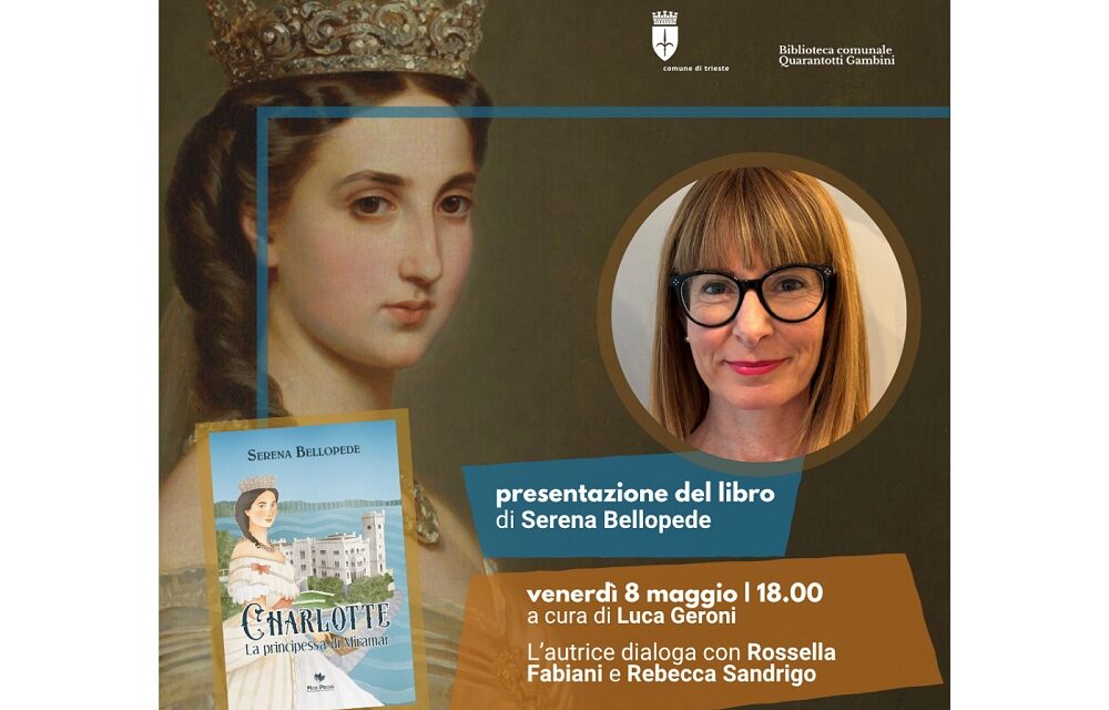 VENERDÌ 8 MAGGIO ALLE 18.00 ALLA BIBLIOTECA GAMBINI, PRESENTAZIONE DEL LIBRO “CHARLOTTE. LA PRINCIPESSA DI MIRAMAR” DI SERENA BELLOPEDE