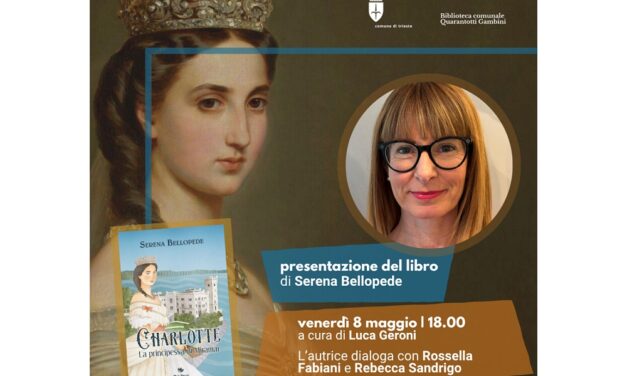 VENERDÌ 8 MAGGIO ALLE 18.00 ALLA BIBLIOTECA GAMBINI, PRESENTAZIONE DEL LIBRO “CHARLOTTE. LA PRINCIPESSA DI MIRAMAR” DI SERENA BELLOPEDE