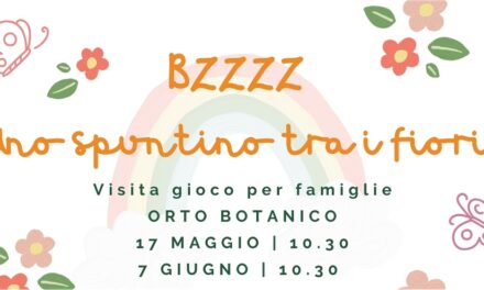 BZZZ! UNO SPUNTINO TRA I FIORI: DOMENICA 17 MAGGIO E 7 GIUGNO VISITA-GIOCO PER FAMIGLIE ALL’ORTO BOTANICO