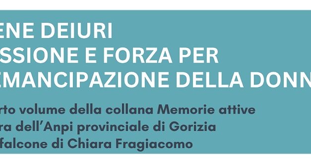 IRENE DEIURI, PROTAGONISTA DELLE BATTAGLIE PER I DIRITTI DELLE DONNE IN FVG: CHIARA FRAGIACOMO LA RACCONTA IN UNA MONOGRAFIA, CHE SARÀ PRESENTATA VENERDÌ 15 MAGGIO, A UDINE