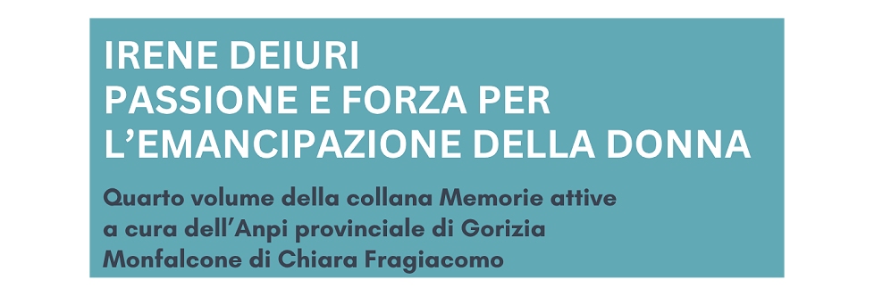 IRENE DEIURI, PROTAGONISTA DELLE BATTAGLIE PER I DIRITTI DELLE DONNE IN FVG: CHIARA FRAGIACOMO LA RACCONTA IN UNA MONOGRAFIA, CHE SARÀ PRESENTATA VENERDÌ 15 MAGGIO, A UDINE