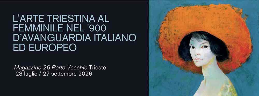 L’ARTE TRIESTINA AL FEMMINILE NEL ‘900 D’AVANGUARDIA ITALIANO ED EUROPEO: AL MAGAZZINO 26 DEL PORTO VECCHIO 200 OPERE RACCONTANO IL PERCORSO DI 5 ARTISTE
