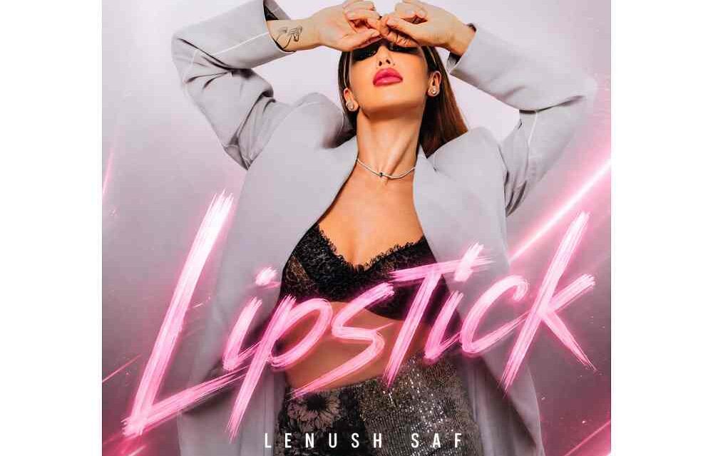 POP CONTEMPORANEO, SONORITÀ CLUBBING E ATMOSFERE INTIME: LENUSH SAF PRESENTA “LIPSTICK”